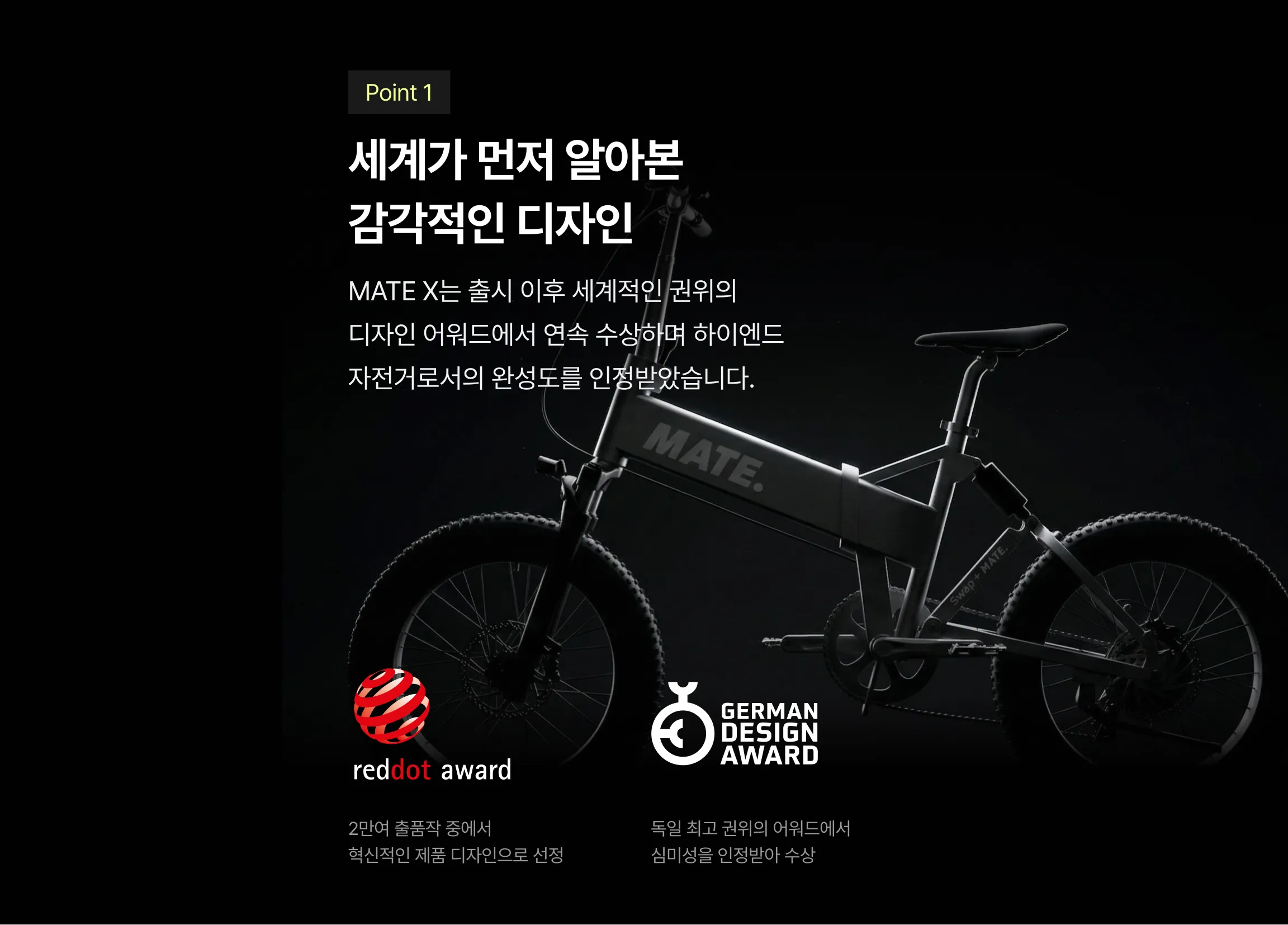 Point 1 - 세계가 먼저 알아본 감각적인 디자인. MATE X는 출시 이후 세계적인 권위의 디자인 어워드에서 연속 수상하며 하이엔드 자전거로서의 완성도를 인정받았습니다 (red dot award, GERMAN DESIGN AWARD)
