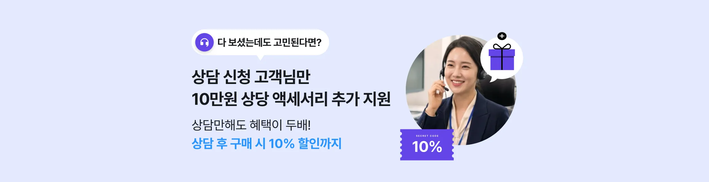 다 보셨는데도 고민된다면? 상담 신청 고객님만 10만원 상당 액세서리 추가 지원 + 상담 후 구매 시 10% 할인까지